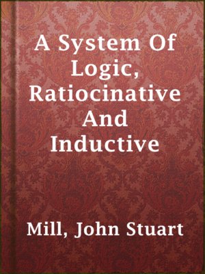 A System Of Logic, Ratiocinative And Inductive - ebook